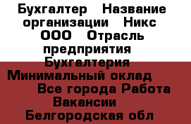 Бухгалтер › Название организации ­ Никс, ООО › Отрасль предприятия ­ Бухгалтерия › Минимальный оклад ­ 55 000 - Все города Работа » Вакансии   . Белгородская обл.